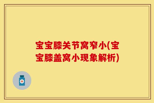 宝宝膝关节窝窄小(宝宝膝盖窝小现象解析)