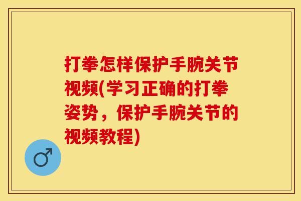 打拳怎样保护手腕关节视频(学习正确的打拳姿势，保护手腕关节的视频教程)