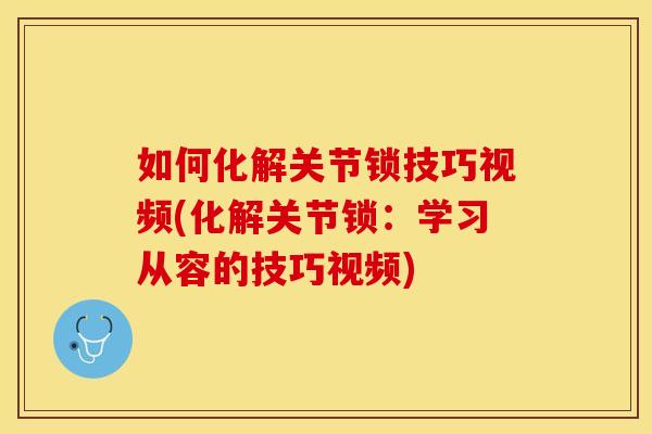 如何化解关节锁技巧视频(化解关节锁：学习从容的技巧视频)
