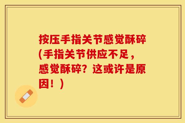按压手指关节感觉酥碎(手指关节供应不足，感觉酥碎？这或许是原因！)