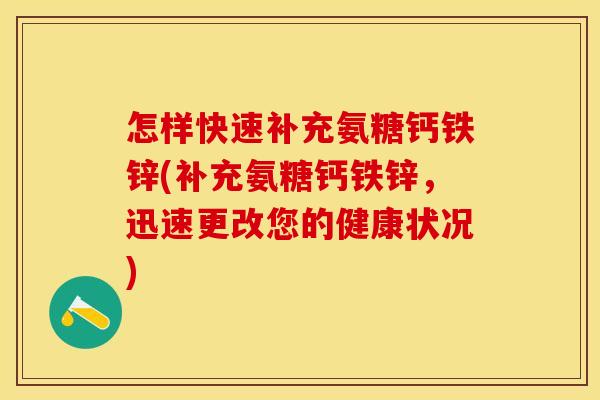 怎样快速补充氨糖钙铁锌(补充氨糖钙铁锌，迅速更改您的健康状况)