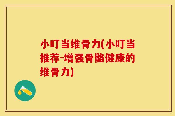 小叮当维骨力(小叮当推荐-增强骨骼健康的维骨力)
