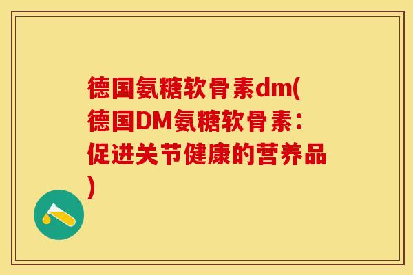 德国氨糖软骨素dm(德国DM氨糖软骨素：促进关节健康的营养品)