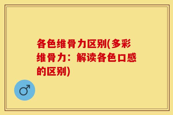 各色维骨力区别(多彩维骨力：解读各色口感的区别)