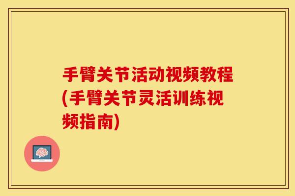 手臂关节活动视频教程(手臂关节灵活训练视频指南)