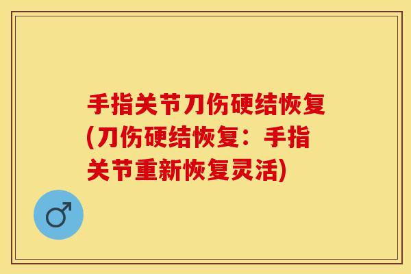 手指关节刀伤硬结恢复(刀伤硬结恢复：手指关节重新恢复灵活)