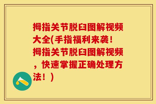 拇指关节脱臼图解视频大全(手指福利来袭！拇指关节脱臼图解视频，快速掌握正确处理方法！)