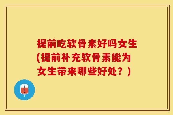 提前吃软骨素好吗女生(提前补充软骨素能为女生带来哪些好处?) 提前吃软骨素好吗女生(提前补充软骨素能为女生带来哪些好处?)