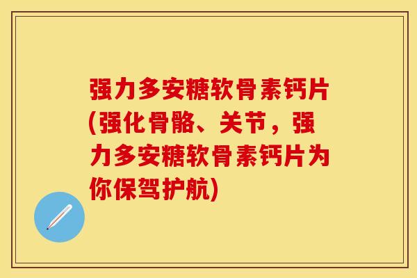 强力多安糖软骨素钙片(强化骨骼、关节,强力多安糖软骨素钙片为你保驾护航) 强力多安糖软骨素钙片(强化骨骼、关节,强力多安糖软骨素钙片为你保驾护航)