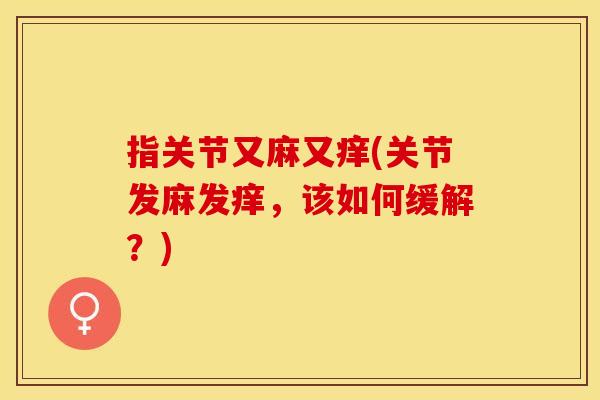 指关节又麻又痒(关节发麻发痒，该如何缓解？)