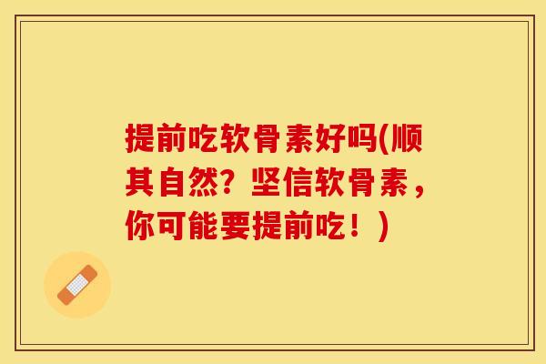 提前吃软骨素好吗(顺其自然？坚信软骨素，你可能要提前吃！)