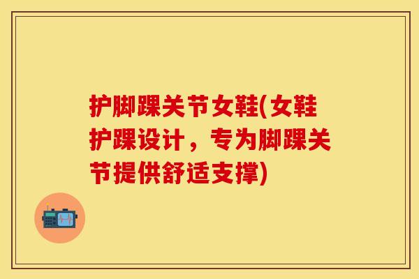 护脚踝关节女鞋(女鞋护踝设计，专为脚踝关节提供舒适支撑)