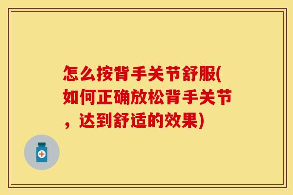 怎么按背手关节舒服(如何正确放松背手关节，达到舒适的效果)