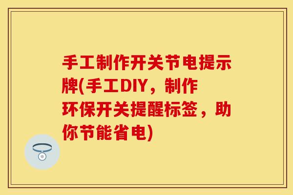 手工制作开关节电提示牌(手工DIY，制作环保开关提醒标签，助你节能省电)