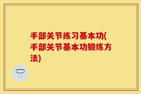 手部关节练习基本功(手部关节基本功锻炼方法)