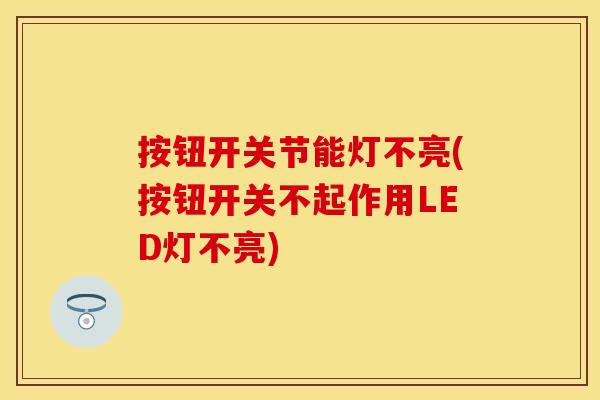 按钮开关节能灯不亮(按钮开关不起作用LED灯不亮)