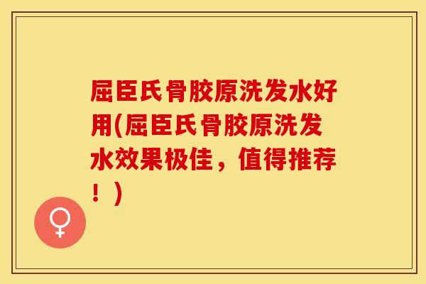 屈臣氏骨胶原洗发水好用(屈臣氏骨胶原洗发水效果极佳，值得推荐！)