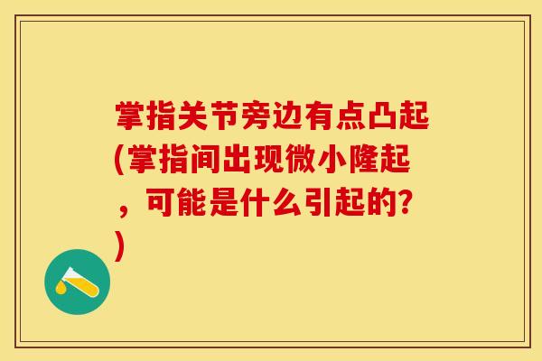 掌指关节旁边有点凸起(掌指间出现微小隆起，可能是什么引起的？)