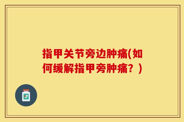 指甲关节旁边肿痛(如何缓解指甲旁肿痛？)
