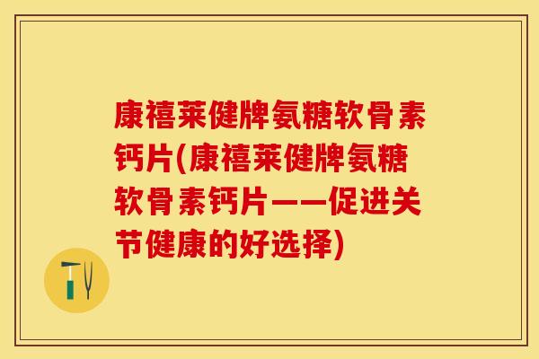 康禧莱健牌氨糖软骨素钙片(康禧莱健牌氨糖软骨素钙片——促进关节健康的好选择)
