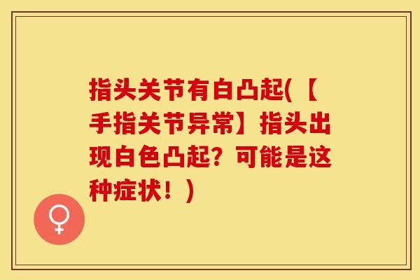 指头关节有白凸起(【手指关节异常】指头出现白色凸起？可能是这种症状！)