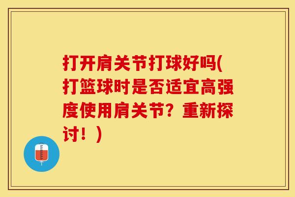 打开肩关节打球好吗(打篮球时是否适宜高强度使用肩关节？重新探讨！)
