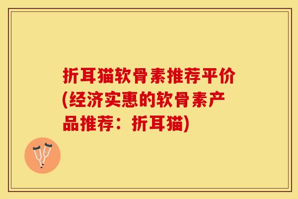 折耳猫软骨素推荐平价(经济实惠的软骨素产品推荐:折耳猫) 折耳猫软骨素推荐平价(经济实惠的软骨素产品推荐:折耳猫)