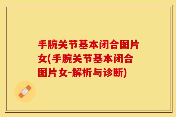 手腕关节基本闭合图片女(手腕关节基本闭合图片女-解析与诊断) 手腕关节基本闭合图片女(手腕关节基本闭合图片女-解析与诊断)