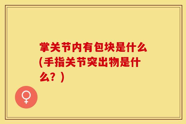 掌关节内有包块是什么(手指关节突出物是什么？)