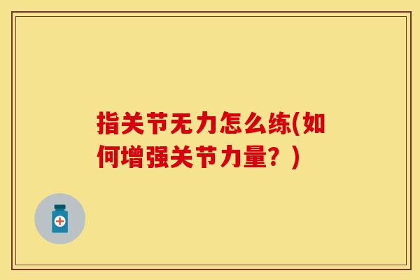 指关节无力怎么练(如何增强关节力量？)