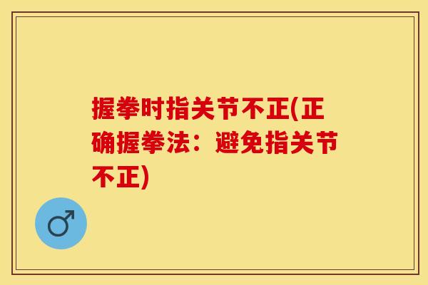 握拳时指关节不正(正确握拳法：避免指关节不正)