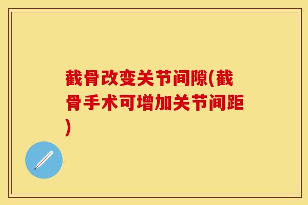 截骨改变关节间隙(截骨手术可增加关节间距)