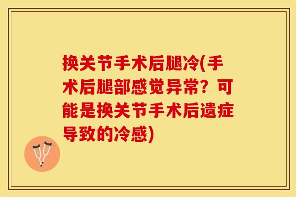 换关节手术后腿冷(手术后腿部感觉异常？可能是换关节手术后遗症导致的冷感)