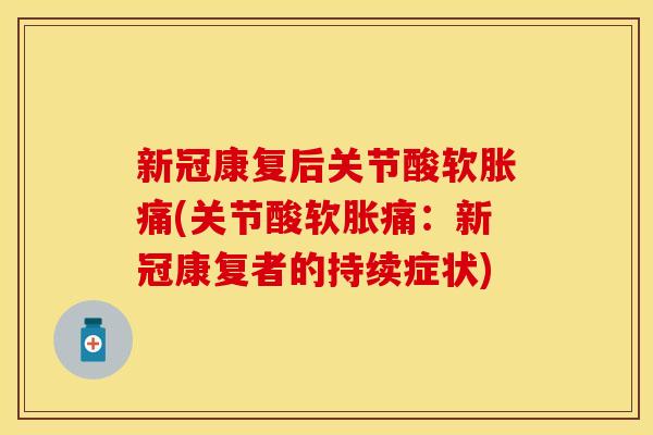 新冠康复后关节酸软胀痛(关节酸软胀痛：新冠康复者的持续症状)