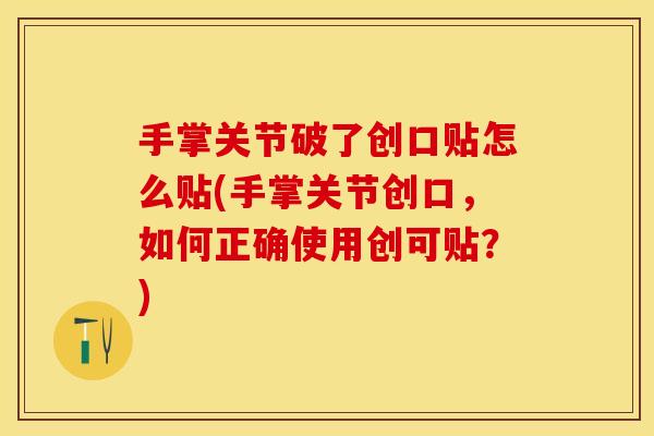 手掌关节破了创口贴怎么贴(手掌关节创口，如何正确使用创可贴？)