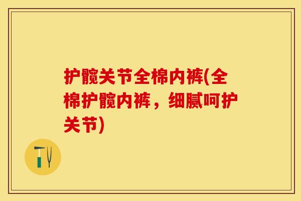 护髋关节全棉内裤(全棉护髋内裤,细腻呵护关节) 护髋关节全棉内裤(全棉护髋内裤,细腻呵护关节)