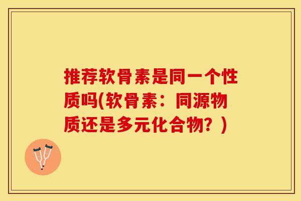 推荐软骨素是同一个性质吗(软骨素：同源物质还是多元化合物？)
