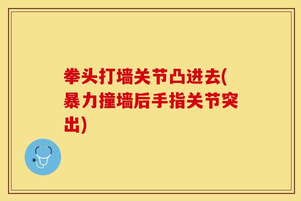 拳头打墙关节凸进去(暴力撞墙后手指关节突出) 拳头打墙关节凸进去(暴力撞墙后手指关节突出)