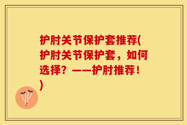 护肘关节保护套推荐(护肘关节保护套，如何选择？——护肘推荐！)