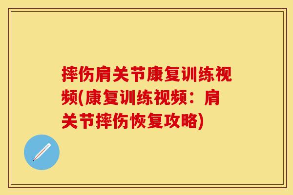 摔伤肩关节康复训练视频(康复训练视频：肩关节摔伤恢复攻略)
