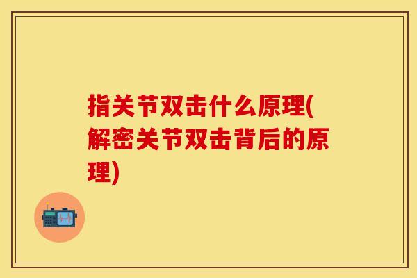 指关节双击什么原理(解密关节双击背后的原理)
