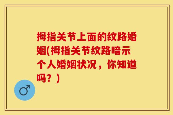 拇指关节上面的纹路婚姻(拇指关节纹路暗示个人婚姻状况，你知道吗？)