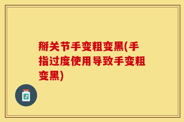 掰关节手变粗变黑(手指过度使用导致手变粗变黑)