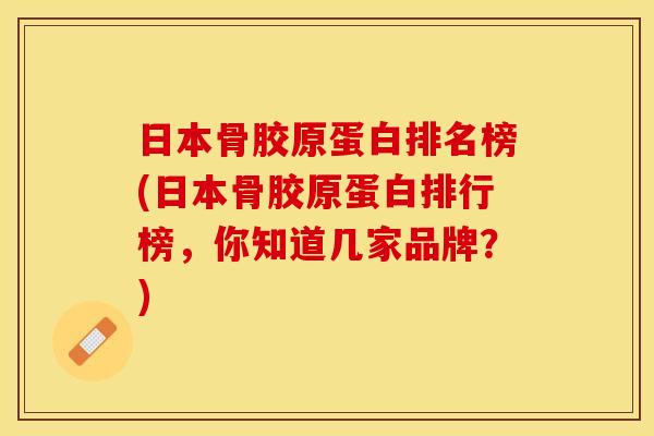 日本骨胶原蛋白排名榜(日本骨胶原蛋白排行榜，你知道几家品牌？)