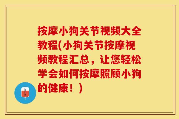 按摩小狗关节视频大全教程(小狗关节按摩视频教程汇总，让您轻松学会如何按摩照顾小狗的健康！)
