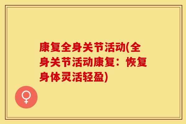 康复全身关节活动(全身关节活动康复：恢复身体灵活轻盈)
