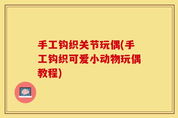 手工钩织关节玩偶(手工钩织可爱小动物玩偶教程)