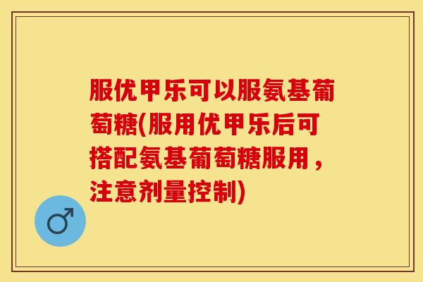 服优甲乐可以服氨基葡萄糖(服用优甲乐后可搭配氨基葡萄糖服用,注意剂量控制) 服优甲乐可以服氨基葡萄糖(服用优甲乐后可搭配氨基葡萄糖服用,注意剂量控制)