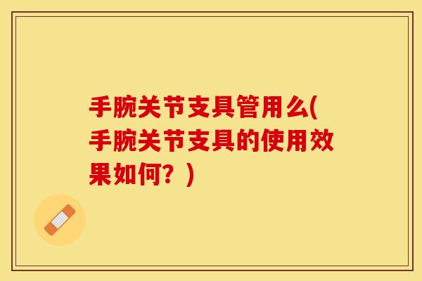 手腕关节支具管用么(手腕关节支具的使用效果如何？)