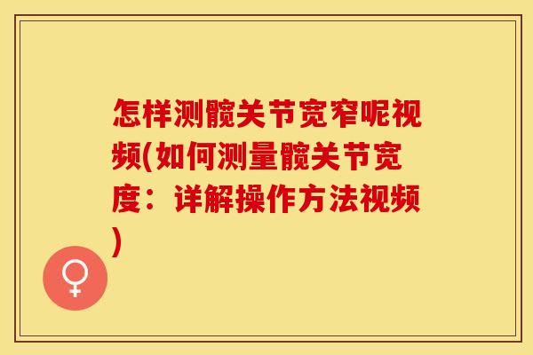 怎样测髋关节宽窄呢视频(如何测量髋关节宽度：详解操作方法视频)